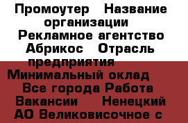 Промоутер › Название организации ­ Рекламное агентство Абрикос › Отрасль предприятия ­ BTL › Минимальный оклад ­ 1 - Все города Работа » Вакансии   . Ненецкий АО,Великовисочное с.
